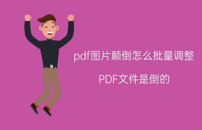 pdf图片颠倒怎么批量调整 PDF文件是倒的，怎样更正方向？